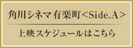 角川シネマ有楽町 Side.A 上映スケジュールはこちら