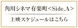 角川シネマ有楽町 Side.A 上映スケジュールはこちら